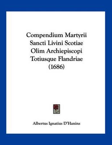 Cover image for Compendium Martyrii Sancti Livini Scotiae Olim Archiepiscopi Totiusque Flandriae (1686)