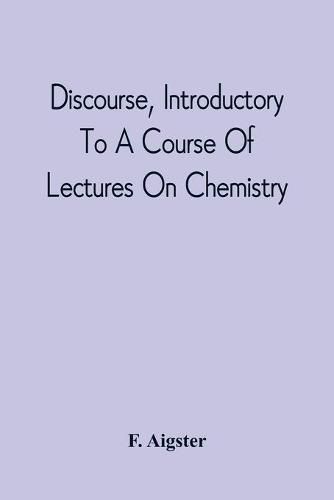 Cover image for Discourse, Introductory To A Course Of Lectures On Chemistry: Including A View Of The Subject And Utility Of That Science; Delivered At Pittsburgh, The Sixth Of November, 1811