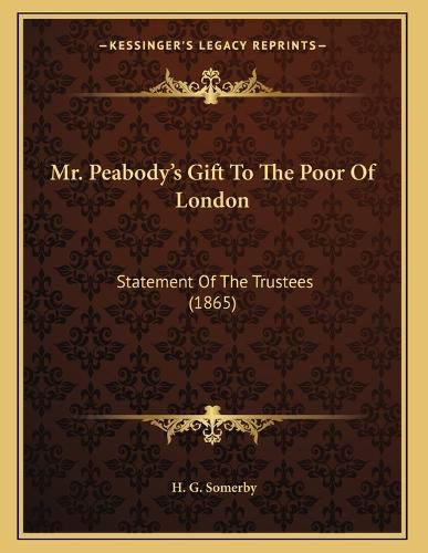 Cover image for Mr. Peabody's Gift to the Poor of London: Statement of the Trustees (1865)
