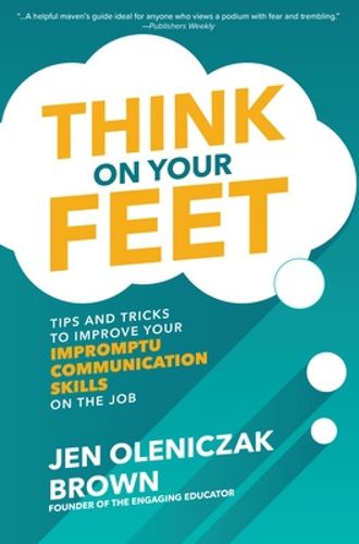 Cover image for Think on Your Feet: Tips and Tricks to Improve Your  Impromptu Communication Skills on the Job