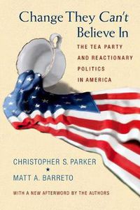 Cover image for Change They Can't Believe In: The Tea Party and Reactionary Politics in America - Updated Edition