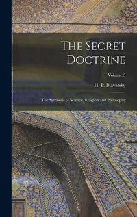 Cover image for The Secret Doctrine; the Synthesis of Science, Religion and Philosophy; Volume 3