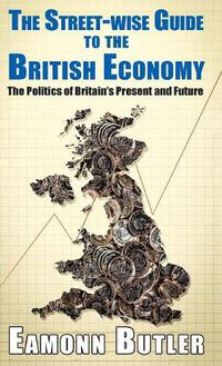 Cover image for Rhe The Streetwise Guide To The British Economy: The Politics Of Britain's Present And Future