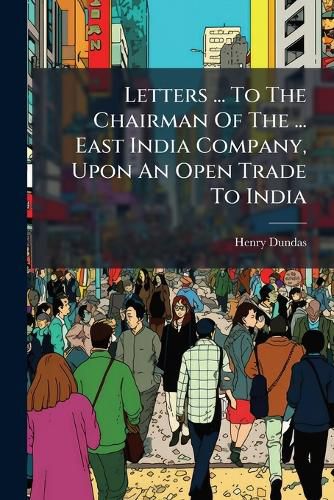 Cover image for Letters ... To The Chairman Of The ... East India Company, Upon An Open Trade To India