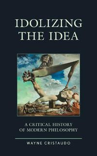 Cover image for Idolizing the Idea: A Critical History of Modern Philosophy