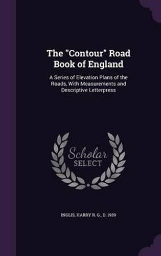 Cover image for The Contour Road Book of England: A Series of Elevation Plans of the Roads, with Measurements and Descriptive Letterpress