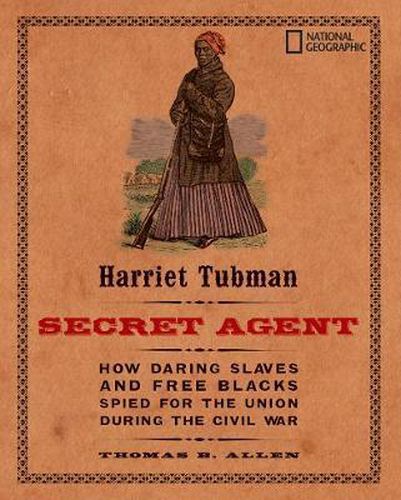Cover image for Harriet Tubman, Secret Agent: How Daring Slaves and Free Blacks Spied for the Union During the Civil War