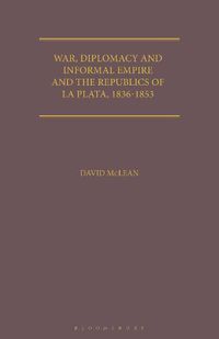 Cover image for War, Diplomacy and Informal Empire: Britain and the Republics of La Plata, 1836-1853