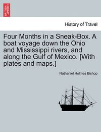 Cover image for Four Months in a Sneak-Box. a Boat Voyage Down the Ohio and Mississippi Rivers, and Along the Gulf of Mexico. [With Plates and Maps.]