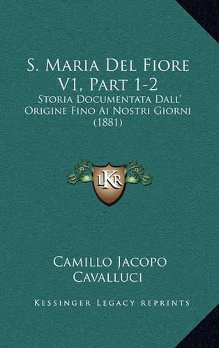 Cover image for S. Maria del Fiore V1, Part 1-2: Storia Documentata Dall' Origine Fino AI Nostri Giorni (1881)