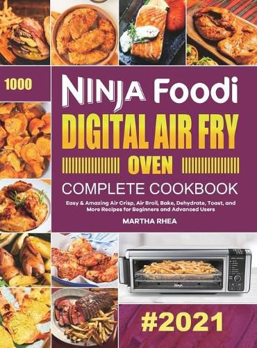 Ninja Foodi Digital Air Fry Oven Complete Cookbook: Easy & Amazing Air Crisp, Air Broil, Bake, Dehydrate, Toast, and More Recipes for Beginners and Advanced Users