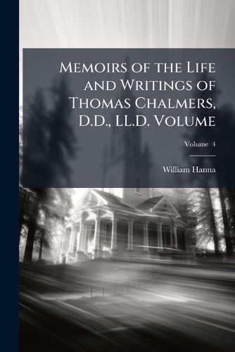 Cover image for Memoirs of the Life and Writings of Thomas Chalmers, D.D., LL.D.