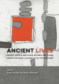 Cover image for Ancient Lives: Object, people and place in early Scotland. Essays for David V Clarke on his 70th birthday