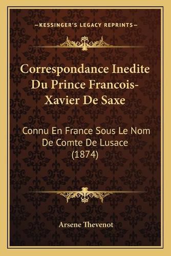 Correspondance Inedite Du Prince Francois-Xavier de Saxe: Connu En France Sous Le Nom de Comte de Lusace (1874)