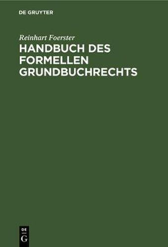 Handbuch Des Formellen Grundbuchrechts: Eine Anleitung Zur Bearbeitung Von Grundbuchsachen, Nach Reichsrecht Und Nach Preussischem Recht