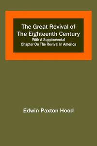Cover image for The Great Revival of the Eighteenth Century: with a supplemental chapter on the revival in America