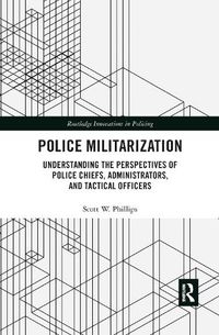 Cover image for Police Militarization: Understanding the Perspectives of Police Chiefs, Administrators, and Tactical Officers