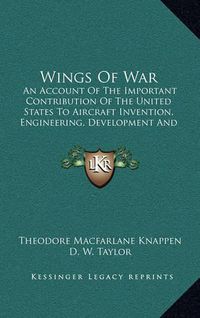 Cover image for Wings of War: An Account of the Important Contribution of the United States to Aircraft Invention, Engineering, Development and Production During the World War (1920)