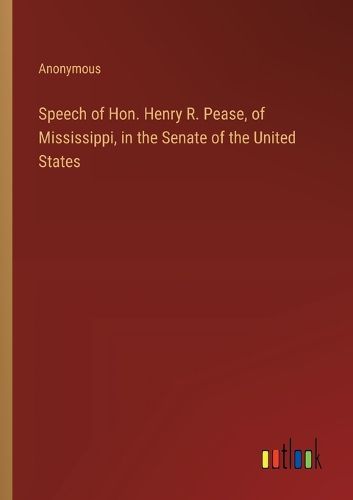 Speech of Hon. Henry R. Pease, of Mississippi, in the Senate of the United States