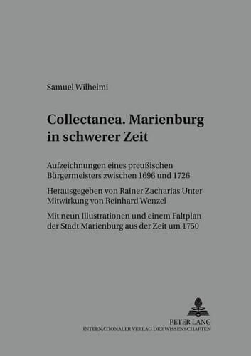 Cover image for Collectanea . Marienburg in Schwerer Zeit: Aufzeichnungen Eines Preussischen Buergermeisters Zwischen 1696 Und 1726- Mit Neun Illustrationen Und Einem Faltplan Der Stadt Marienburg Aus Der Zeit Um 1750