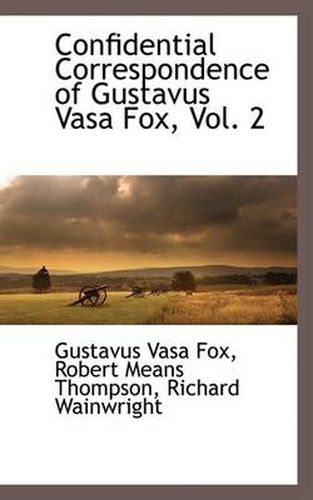 Confidential Correspondence of Gustavus Vasa Fox, Vol. 2