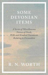 Cover image for Some Devonian Items - A Series of Miscellaneous Notices of Deeds, Wills and Kindred Documents Relating to Devonshire