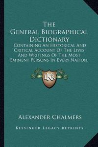 Cover image for The General Biographical Dictionary: Containing an Historical and Critical Account of the Lives and Writings of the Most Eminent Persons in Every Nation, Particularly the British and Irish V11