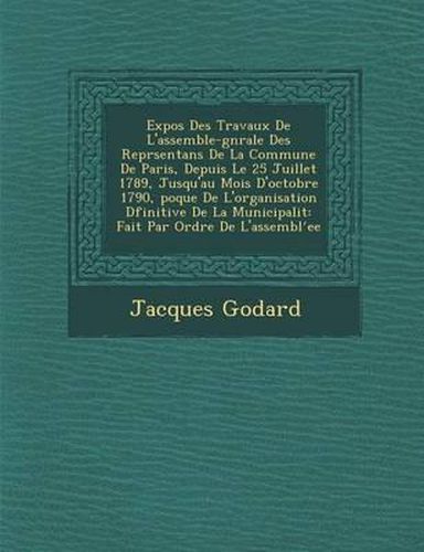 Expos Des Travaux de L'Assembl E-G N Rale Des Repr Sentans de La Commune de Paris, Depuis Le 25 Juillet 1789, Jusqu'au Mois D'Octobre 1790, Poque de L'Organisation D Finitive de La Municipalit: Fait Par Ordre de L'Assembl Ee