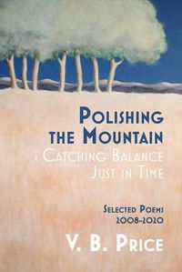 Cover image for Polishing the Mountain, or Catching Balance Just in Time: Selected Poems 2008-2020