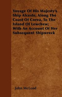 Cover image for Voyage Of His Majesty's Ship Alceste, Along The Coast Of Corea, To The Island Of Lewchew; With An Account Of Her Subsequent Shipwreck