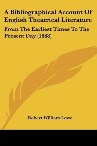 A Bibliographical Account of English Theatrical Literature: From the Earliest Times to the Present Day (1888)