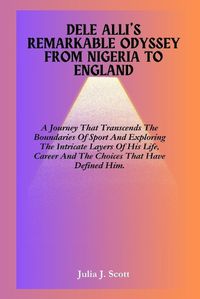 Cover image for Dele Alli's Remarkable Odyssey From Nigeria To England