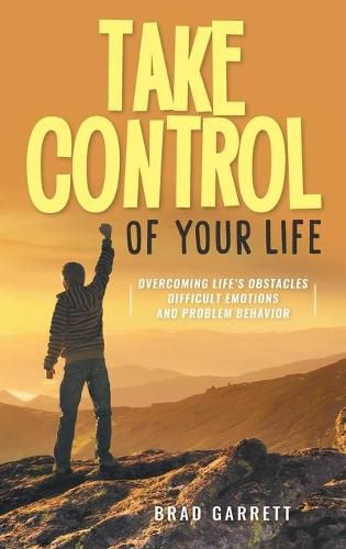 Cover image for Take Control of Your Life: Overcoming Life's Obstacles Difficult Emotions and Problem Behavior