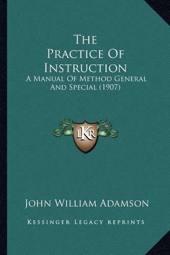 Cover image for The Practice of Instruction: A Manual of Method General and Special (1907)