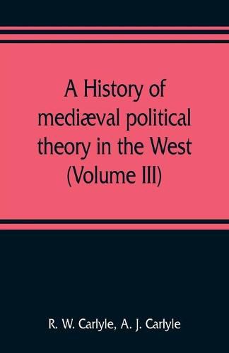 A history of mediaeval political theory in the West (Volume III)