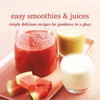 Cover image for Easy Smoothies & Juices: Simply Delicious Recipes for Goodness in a Glass