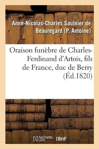 Oraison Funebre de Charles-Ferdinand d'Artois, Fils de France, Duc de Berry, Prononcee Au Service: de l'Association Des Chevaliers de S.-Louis, En l'Eglise Cathedrale de Nantes, Le 22 Mars 1820