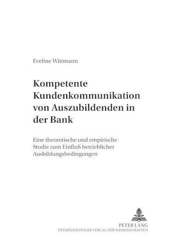 Cover image for Kompetente Kundenkommunikation Von Auszubildenden in Der Bank: Eine Theoretische Und Empirische Studie Zum Einfluss Betrieblicher Ausbildungsbedingungen