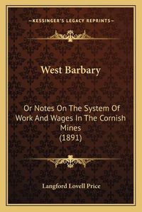 Cover image for West Barbary: Or Notes on the System of Work and Wages in the Cornish Mines (1891)