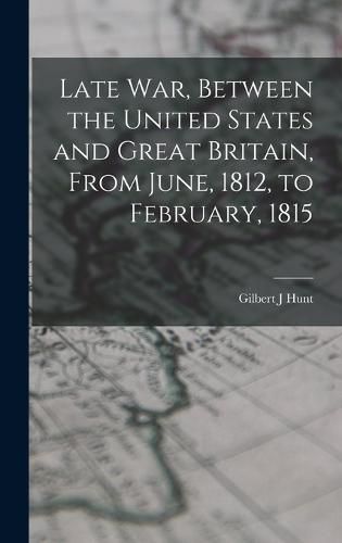 Late war, Between the United States and Great Britain, From June, 1812, to February, 1815