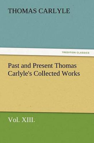 Cover image for Past and Present Thomas Carlyle's Collected Works, Vol. XIII.