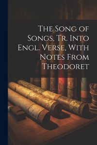 Cover image for The Song of Songs, Tr. Into Engl. Verse, With Notes From Theodoret