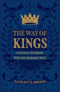 Cover image for The Way of Kings: Ancient Wisdom for the Modern Man