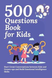 Cover image for 500 Questions Book for Kids: Questions to Start Great Conversations between Kids and Grown-ups and Build Emotional Intelligence Skills. Uplifting Questions for Kids Book