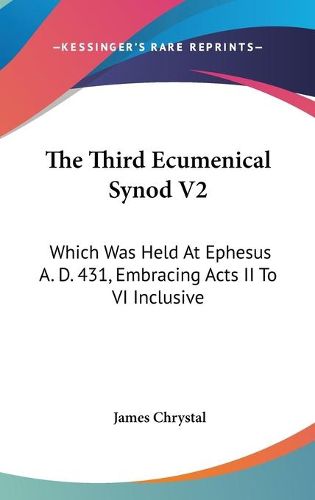 Cover image for The Third Ecumenical Synod V2: Which Was Held at Ephesus A. D. 431, Embracing Acts II to VI Inclusive