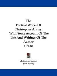 Cover image for The Poetical Works of Christopher Anstey: With Some Account of the Life and Writings of the Author (1808)