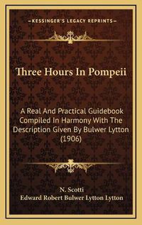 Cover image for Three Hours in Pompeii: A Real and Practical Guidebook Compiled in Harmony with the Description Given by Bulwer Lytton (1906)