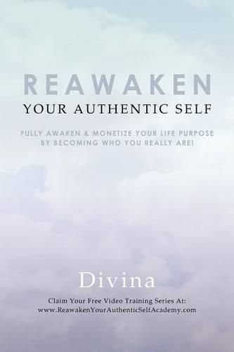Cover image for Reawaken Your Authentic Self: Fully Awaken & Monetize Your Life Purpose by Becoming Who You Really Are!