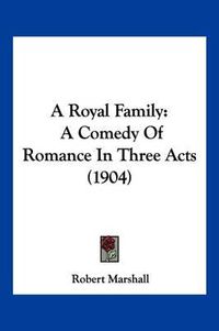 Cover image for A Royal Family: A Comedy of Romance in Three Acts (1904)