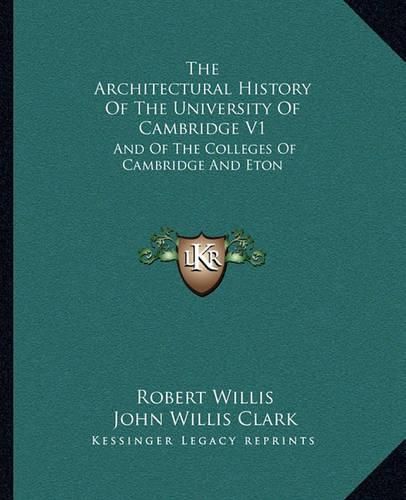 The Architectural History of the University of Cambridge V1: And of the Colleges of Cambridge and Eton